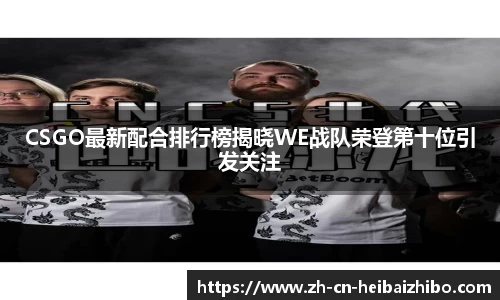 CSGO最新配合排行榜揭晓WE战队荣登第十位引发关注