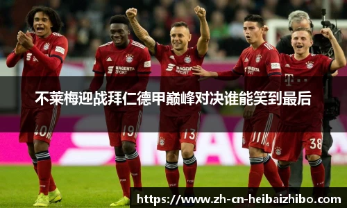 不莱梅迎战拜仁德甲巅峰对决谁能笑到最后